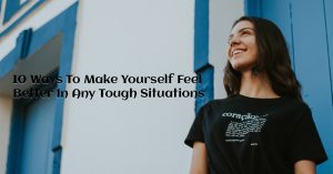 10 Ways To Make Yourself Feel Better In Any Tough Situations