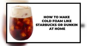 How To Make Cold Foam: 3 Easy Ways & 6 DIY Recipes